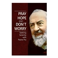 Pray, Hope, and Don't Worry: Seeking Serenity with Padre Pio